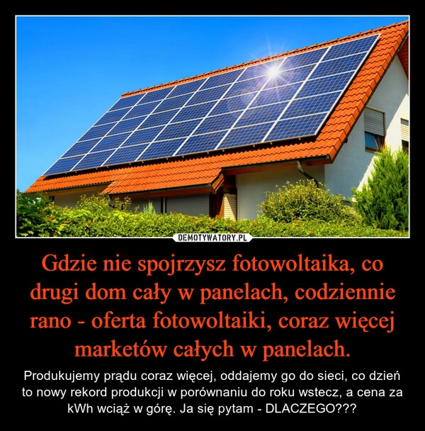 
    Gdzie nie spojrzysz fotowoltaika, co drugi dom cały w panelach, codziennie rano - oferta fotowoltaiki, coraz więcej marketów całych w panelach.