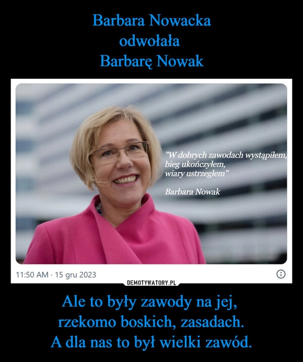 
    Barbara Nowacka
odwołała 
Barbarę Nowak Ale to były zawody na jej, 
rzekomo boskich, zasadach.
A dla nas to był wielki zawód.