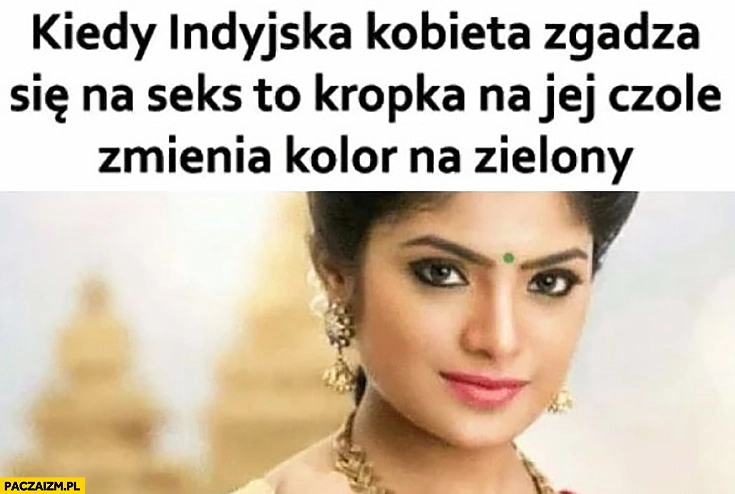 
    Kiedy indyjska kobieta zgadza się na stosunek to kropka na jej czole zmienia kolor na zielony