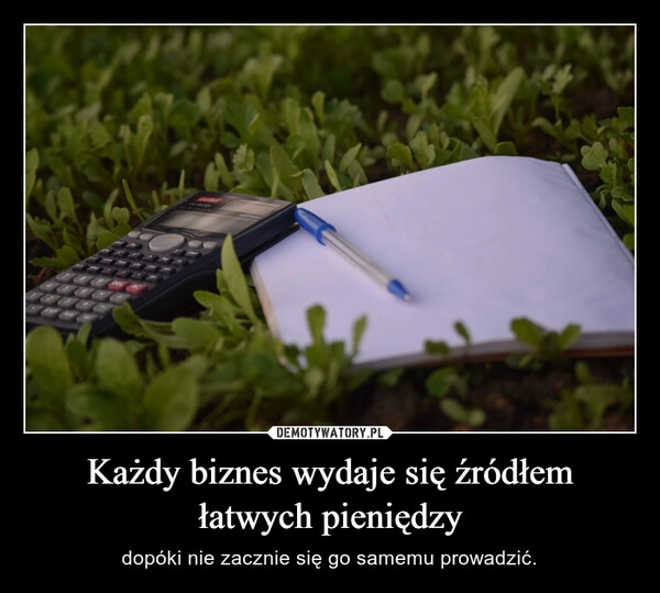 
    Każdy biznes wydaje się źródłem łatwych pieniędzy