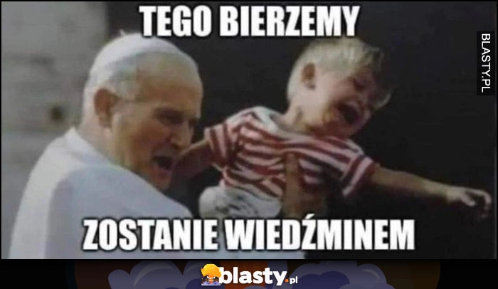 
    Tego bierzemy, zostanie wiedźminem papież Jan Paweł II z płaczącym chłopczykiem