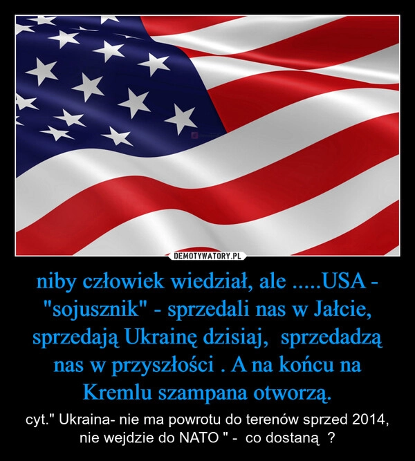 
    niby człowiek wiedział, ale .....USA - "sojusznik" - sprzedali nas w Jałcie, sprzedają Ukrainę dzisiaj,  sprzedadzą nas w przyszłości . A na końcu na Kremlu szampana otworzą.