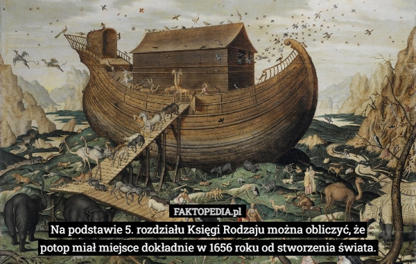 
    Na podstawie 5. rozdziału Księgi Rodzaju można obliczyć, że
potop miał miejsce