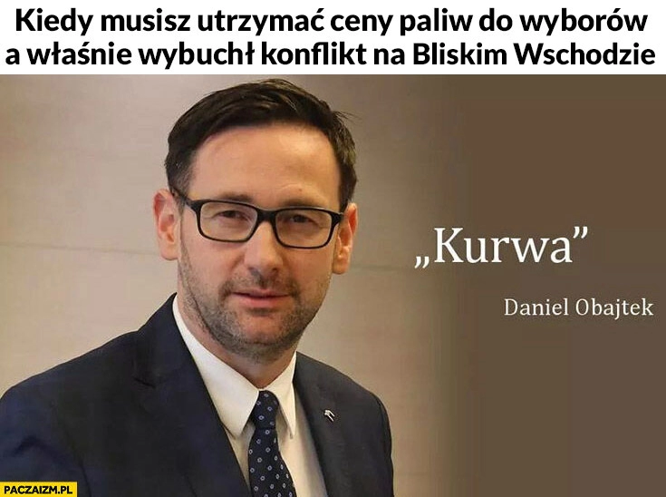 
    Obajtek kiedy musisz utrzymać ceny paliw do wyborów a właśnie wybuchł konflikt na bliskim wschodzie kurna