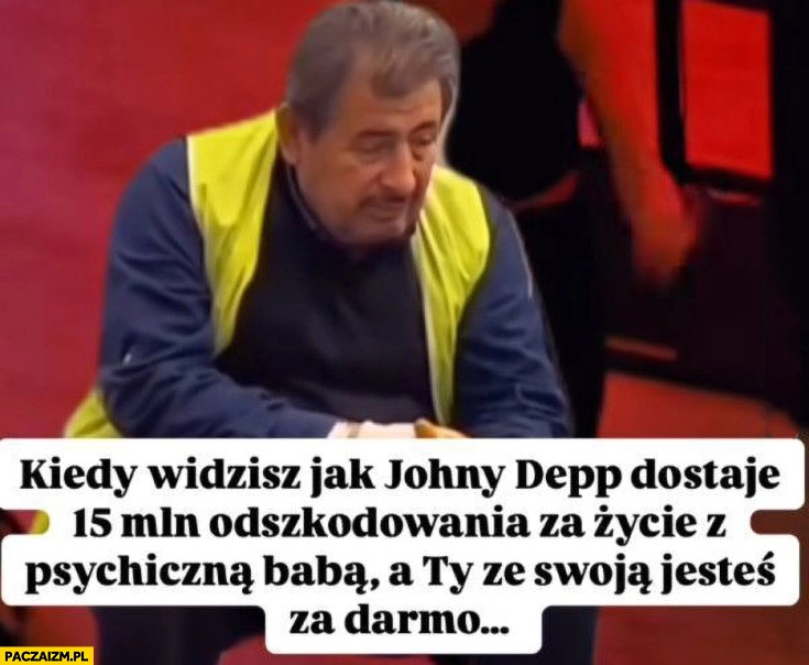 
    Kiedy widzisz jak Johnny Depp dostaje 15 mln odszkodowania za życie z psychiczną babą a ty ze swoją jesteś za darmo