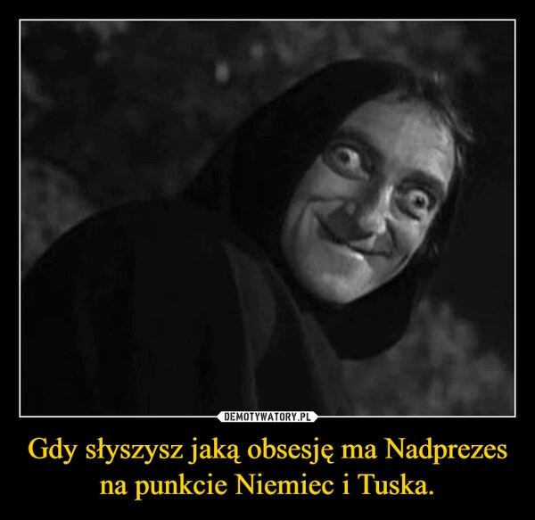 
    Gdy słyszysz jaką obsesję ma Nadprezes na punkcie Niemiec i Tuska.