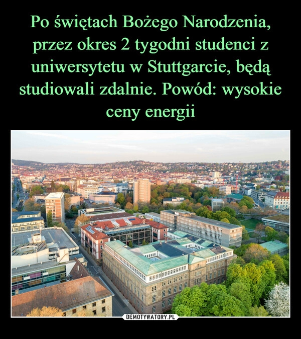 
    Po świętach Bożego Narodzenia, przez okres 2 tygodni studenci z uniwersytetu w Stuttgarcie, będą studiowali zdalnie. Powód: wysokie ceny energii