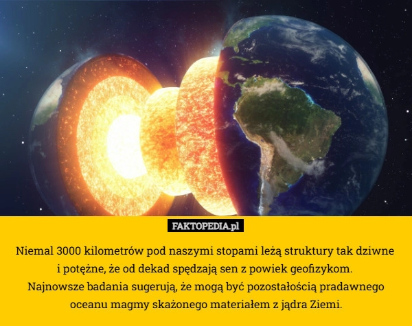 
    Niemal 3000 kilometrów pod naszymi stopami leżą struktury tak dziwne 
i