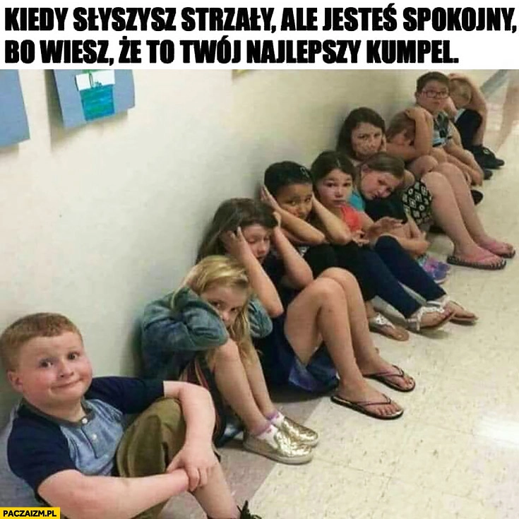 
    Kiedy słyszysz strzały w szkole ale jesteś spokojny bo wiesz, że to Twój najlepszy kumpel zadowolony dzieciak