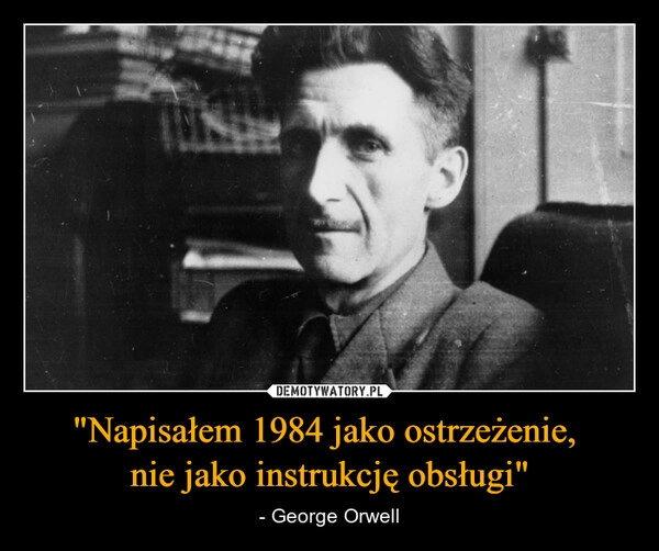 
    "Napisałem 1984 jako ostrzeżenie, 
nie jako instrukcję obsługi"