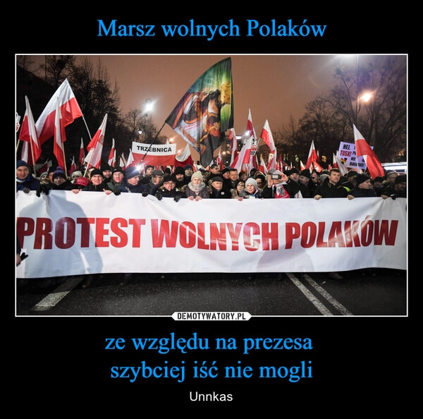 
    Marsz wolnych Polaków ze względu na prezesa 
szybciej iść nie mogli