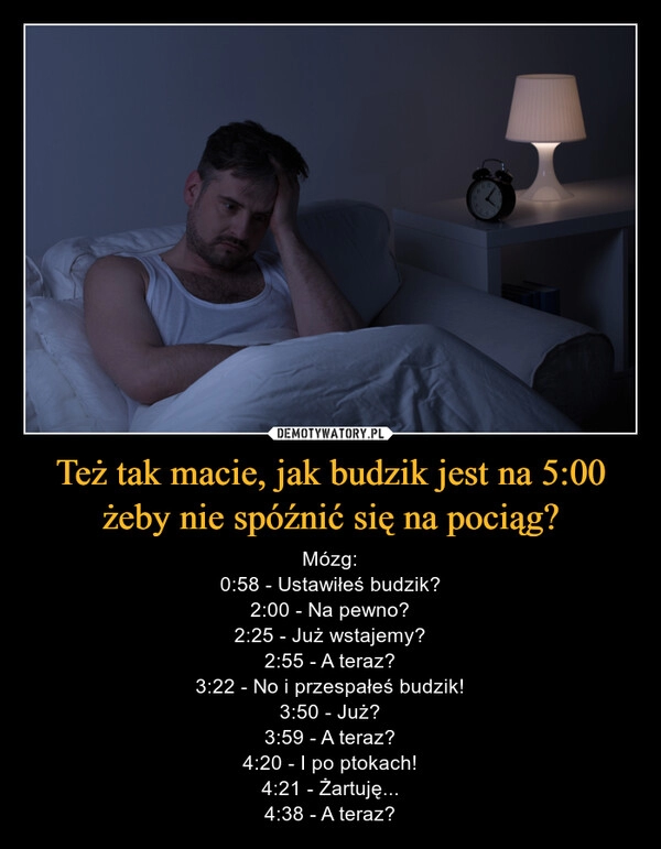 
    Też tak macie, jak budzik jest na 5:00 żeby nie spóźnić się na pociąg?