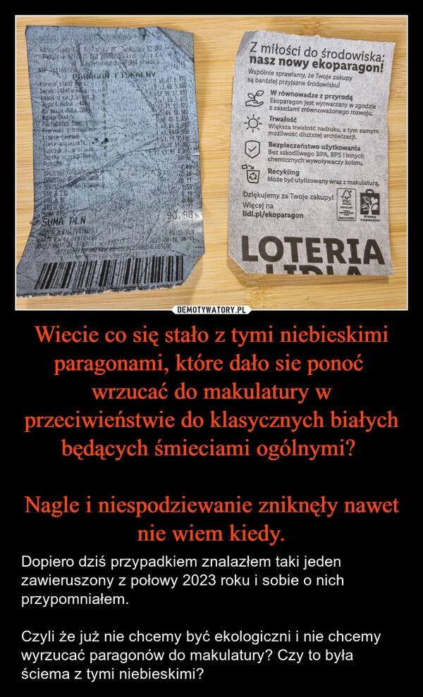 
    Wiecie co się stało z tymi niebieskimi paragonami, które dało sie ponoć  wrzucać do makulatury w przeciwieństwie do klasycznych białych będących śmieciami ogólnymi? 

Nagle i niespodziewanie zniknęły nawet nie wiem kiedy.