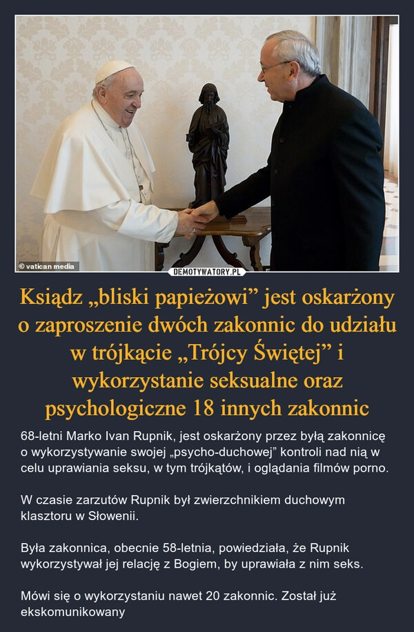 
    
Ksiądz „bliski papieżowi” jest oskarżony o zaproszenie dwóch zakonnic do udziału w trójkącie „Trójcy Świętej” i wykorzystanie seksualne oraz psychologiczne 18 innych zakonnic 