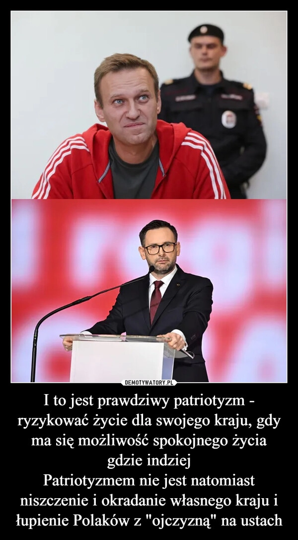 
    I to jest prawdziwy patriotyzm - ryzykować życie dla swojego kraju, gdy ma się możliwość spokojnego życia gdzie indziej
Patriotyzmem nie jest natomiast niszczenie i okradanie własnego kraju i łupienie Polaków z "ojczyzną" na ustach