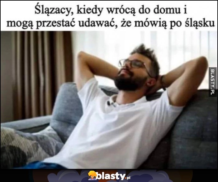 
    Ślązacy, kiedy wrócą do domu i mogą przestać udawać, że mówią po śląsku