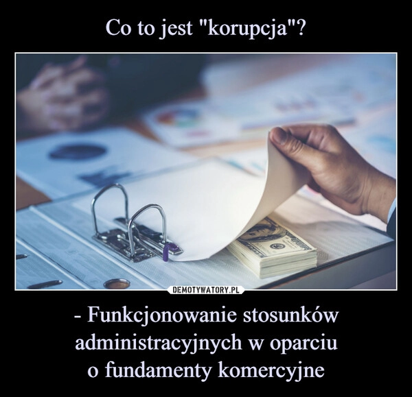 
    Co to jest "korupcja"? - Funkcjonowanie stosunków administracyjnych w oparciu
o fundamenty komercyjne