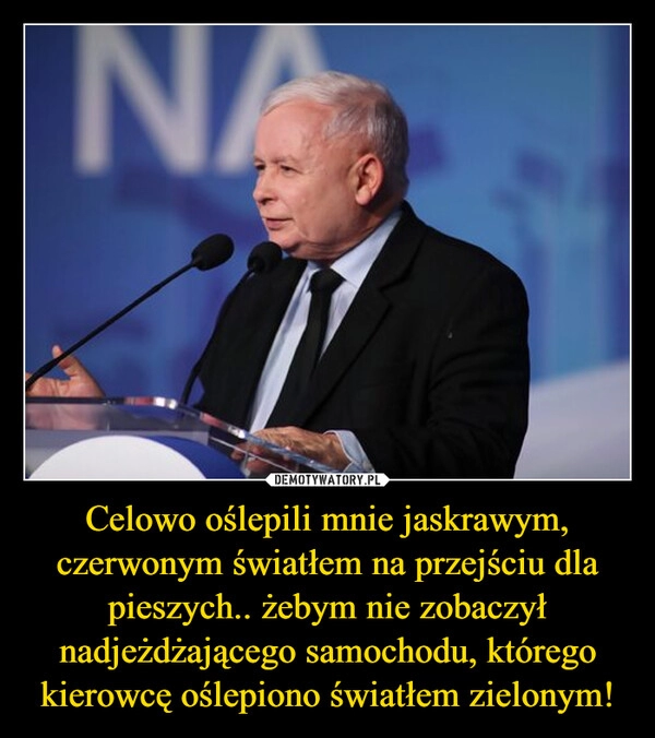 
    Celowo oślepili mnie jaskrawym, czerwonym światłem na przejściu dla pieszych.. żebym nie zobaczył nadjeżdżającego samochodu, którego kierowcę oślepiono światłem zielonym!