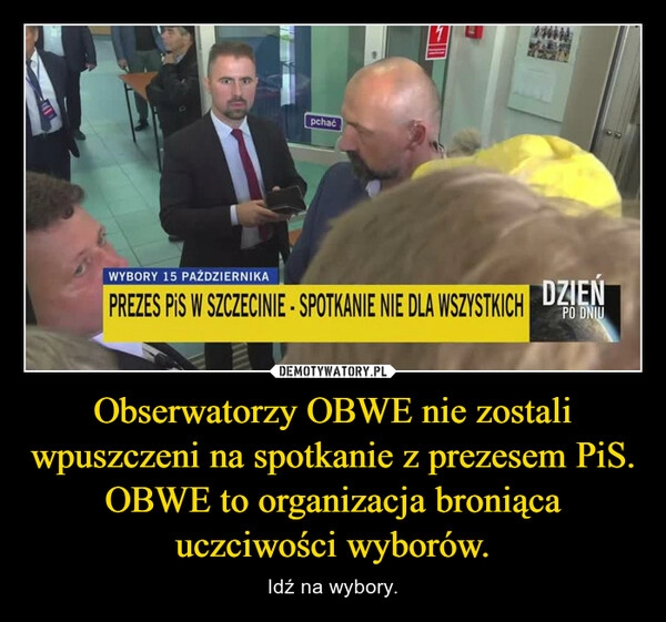 
    Obserwatorzy OBWE nie zostali wpuszczeni na spotkanie z prezesem PiS. OBWE to organizacja broniąca uczciwości wyborów.