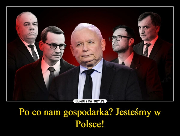 
    Po co nam gospodarka? Jesteśmy w Polsce! 