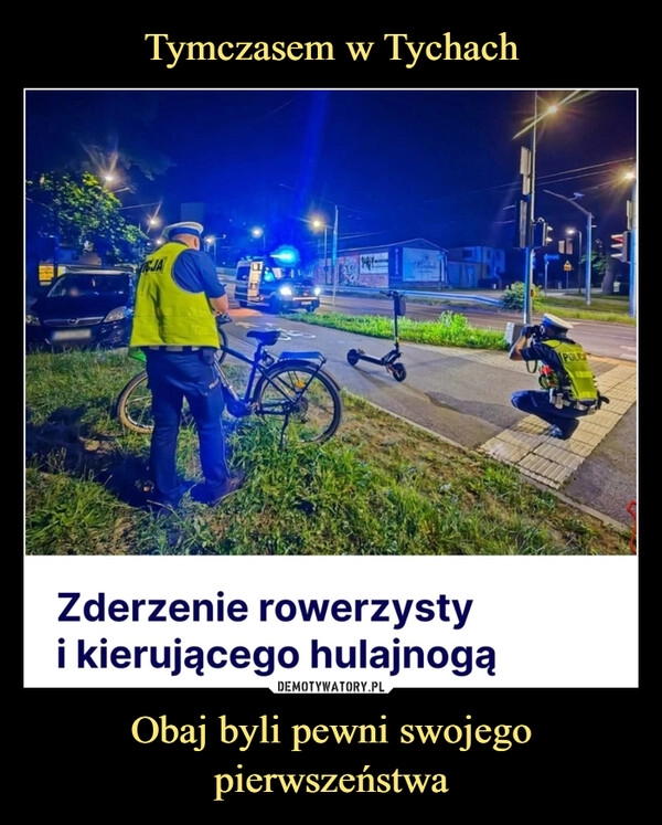 
    Tymczasem w Tychach Obaj byli pewni swojego pierwszeństwa