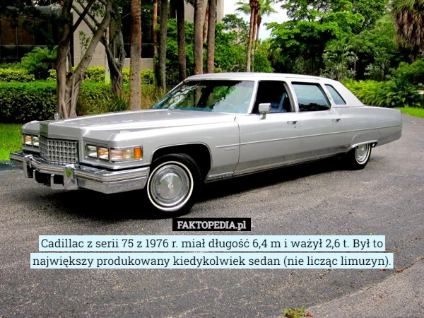 
    Cadillac z serii 75 z 1976 r. miał długość 6,4 m i ważył 2,6 t. Był to największy