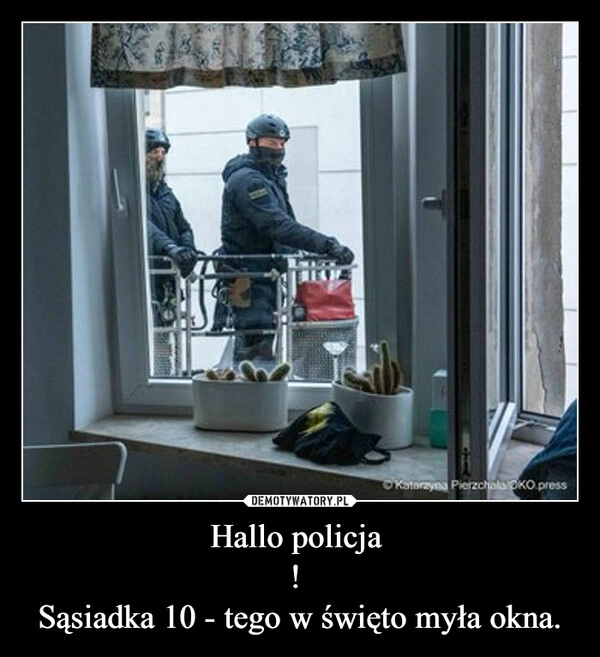 
    Hallo policja
!
Sąsiadka 10 - tego w święto myła okna. 