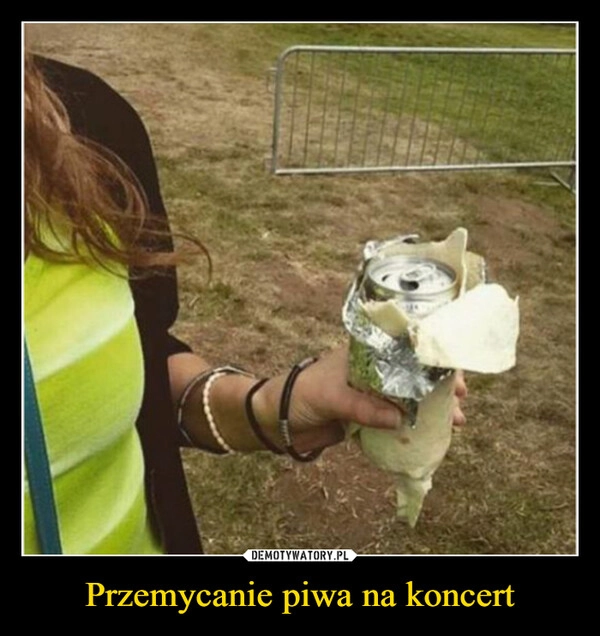 
    Przemycanie piwa na koncert