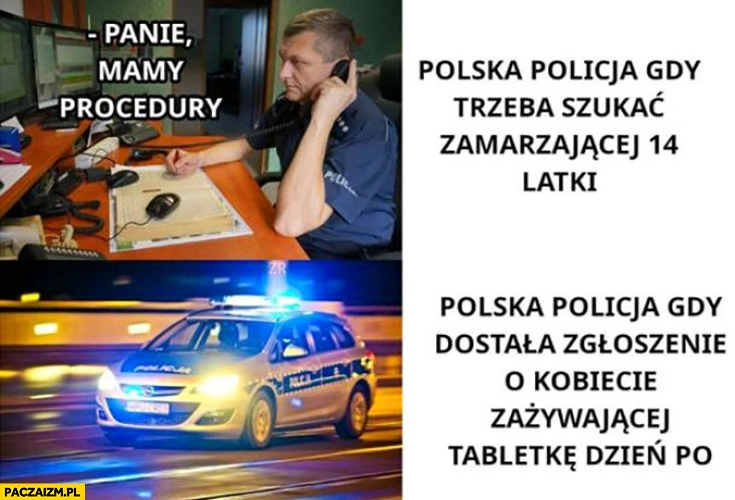 
    Polska policja gdy trzeba szukać zamarzającej 14 latki vs gdy dostała zgłoszenie o kobiecie zażywającej tabletkę dzień po