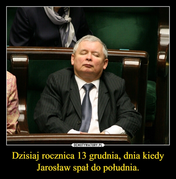 
    Dzisiaj rocznica 13 grudnia, dnia kiedy Jarosław spał do południa.