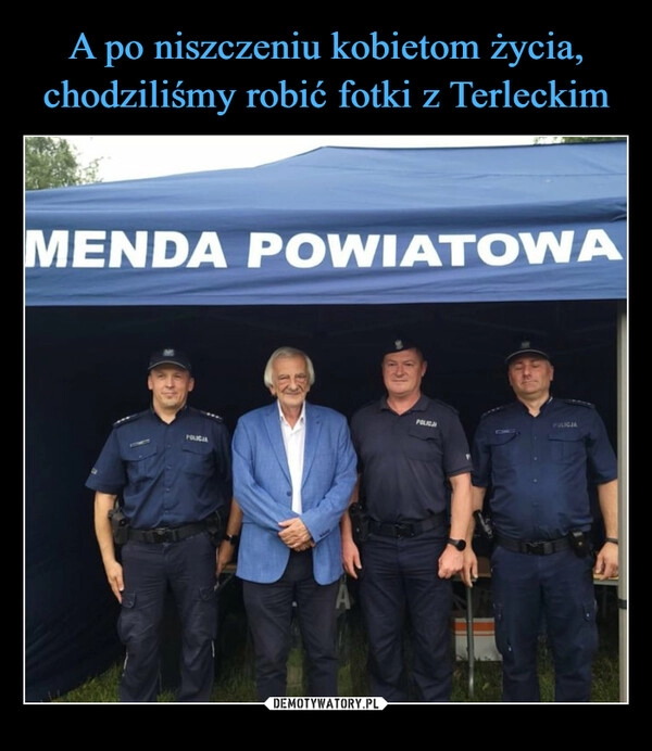 
    A po niszczeniu kobietom życia, chodziliśmy robić fotki z Terleckim