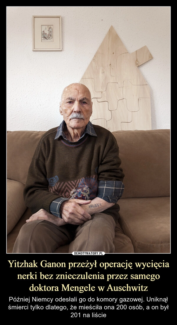 
    Yitzhak Ganon przeżył operację wycięcia nerki bez znieczulenia przez samego doktora Mengele w Auschwitz