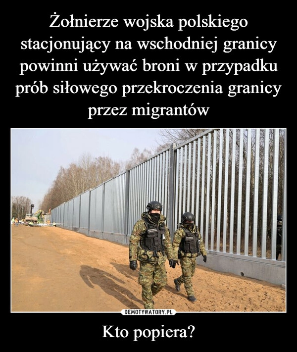 
    Żołnierze wojska polskiego stacjonujący na wschodniej granicy powinni używać broni w przypadku prób siłowego przekroczenia granicy przez migrantów Kto popiera?