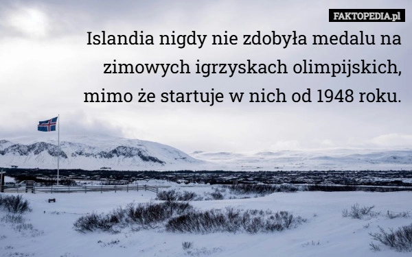 
    Islandia nigdy nie zdobyła medalu na zimowych igrzyskach olimpijskich...