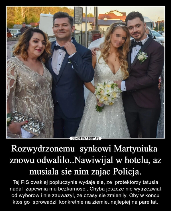 
    Rozwydrzonemu  synkowi Martyniuka  znowu odwalilo..Nawiwijal w hotelu, az musiala sie nim zajac Policja.