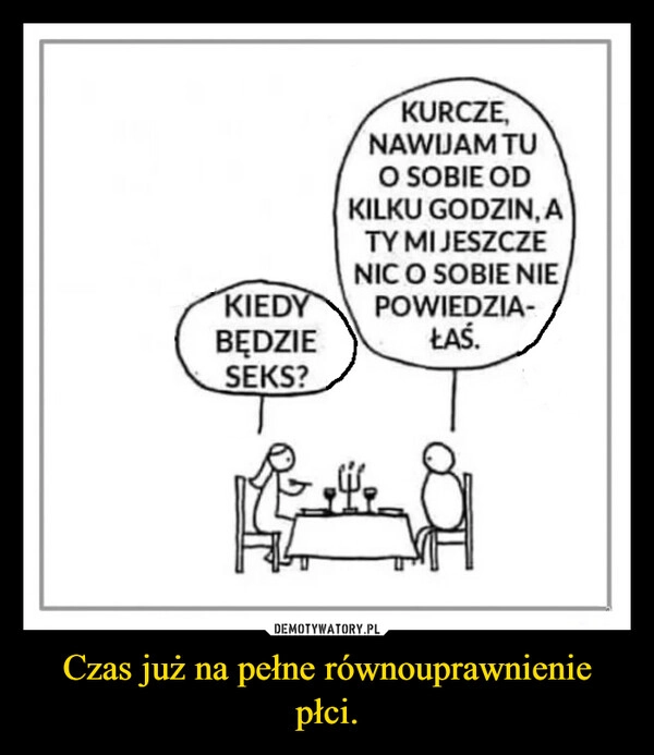 
    Czas już na pełne równouprawnienie płci.