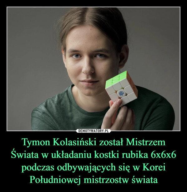 
    Tymon Kolasiński został Mistrzem Świata w układaniu kostki rubika 6x6x6 podczas odbywających się w Korei Południowej mistrzostw świata