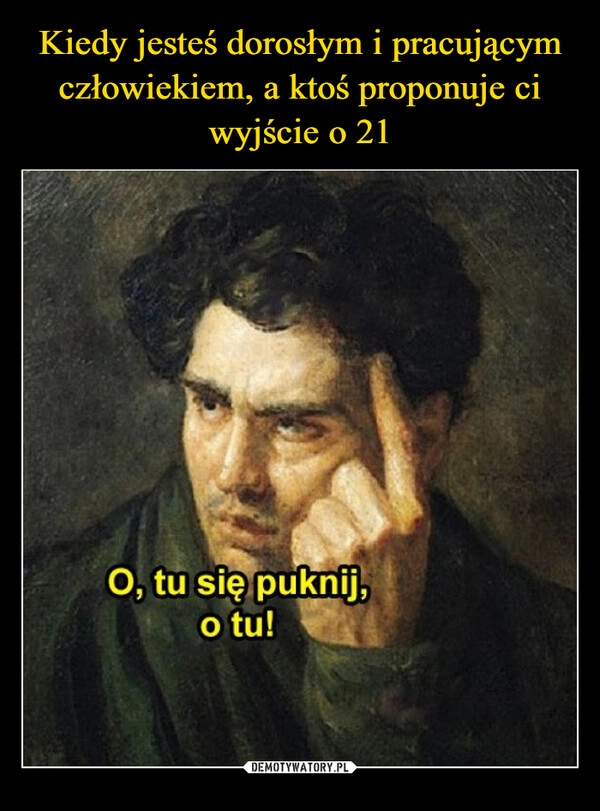 
    Kiedy jesteś dorosłym i pracującym człowiekiem, a ktoś proponuje ci wyjście o 21