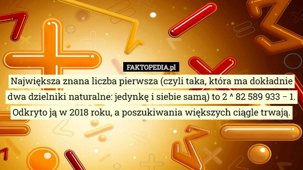 
    Największa znana liczba pierwsza (czyli taka, która ma dokładnie dwa dzielniki...