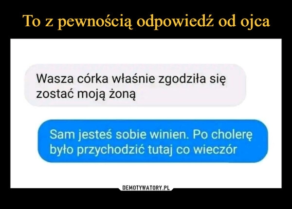 
    To z pewnością odpowiedź od ojca