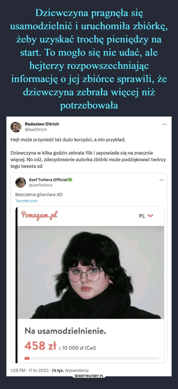 
    Dziewczyna pragnęła się usamodzielnić i uruchomiła zbiórkę, żeby uzyskać trochę pieniędzy na start. To mogło się nie udać, ale hejterzy rozpowszechniając informację o jej zbiórce sprawili, że dziewczyna zebrała więcej niż potrzebowała