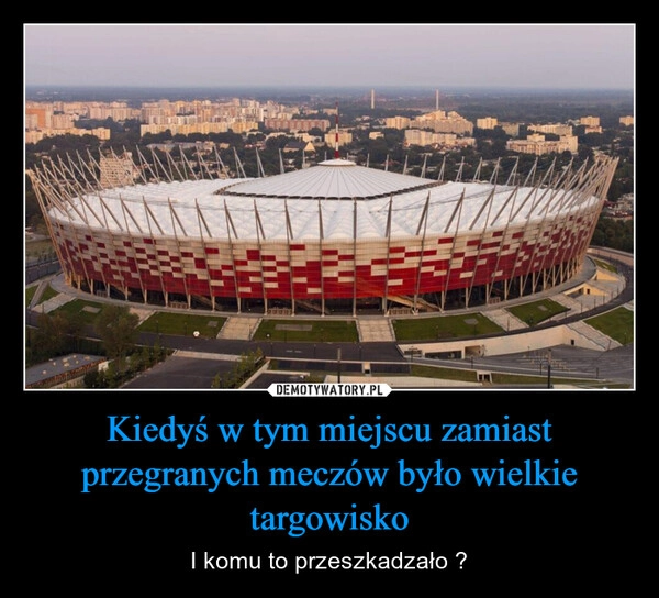 
    Kiedyś w tym miejscu zamiast przegranych meczów było wielkie targowisko