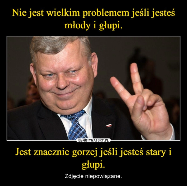 
    Nie jest wielkim problemem jeśli jesteś młody i głupi. Jest znacznie gorzej jeśli jesteś stary i głupi.