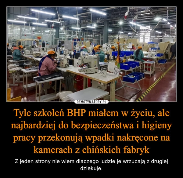 
    Tyle szkoleń BHP miałem w życiu, ale najbardziej do bezpieczeństwa i higieny pracy przekonują wpadki nakręcone na kamerach z chińskich fabryk