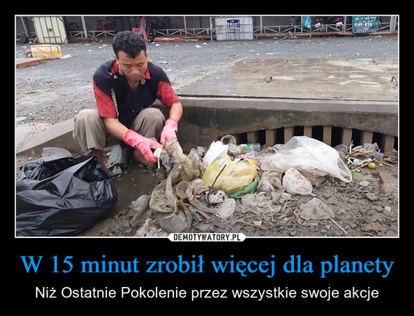 
    W 15 minut zrobił więcej dla planety