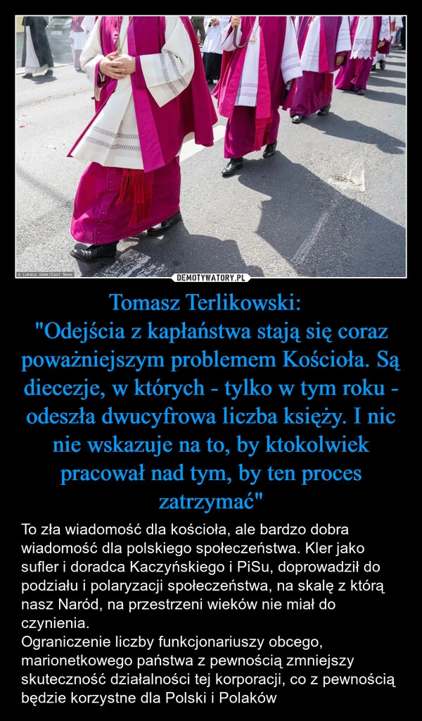 
    Tomasz Terlikowski:  
"Odejścia z kapłaństwa stają się coraz poważniejszym problemem Kościoła. Są diecezje, w których - tylko w tym roku - odeszła dwucyfrowa liczba księży. I nic nie wskazuje na to, by ktokolwiek pracował nad tym, by ten proces zatrzymać"