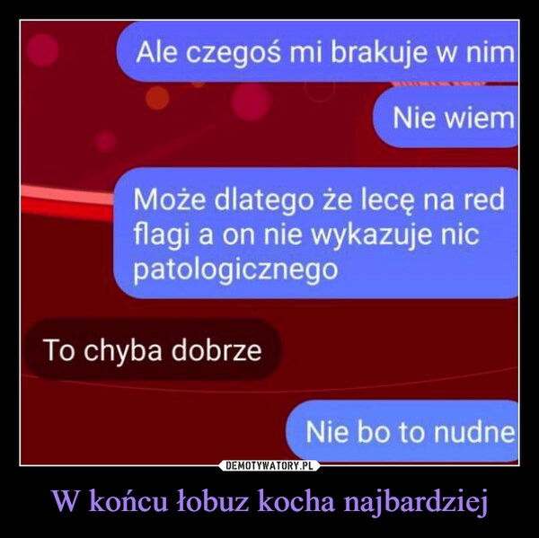 
    W końcu łobuz kocha najbardziej