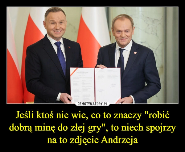 
    Jeśli ktoś nie wie, co to znaczy "robić dobrą minę do złej gry", to niech spojrzy na to zdjęcie Andrzeja