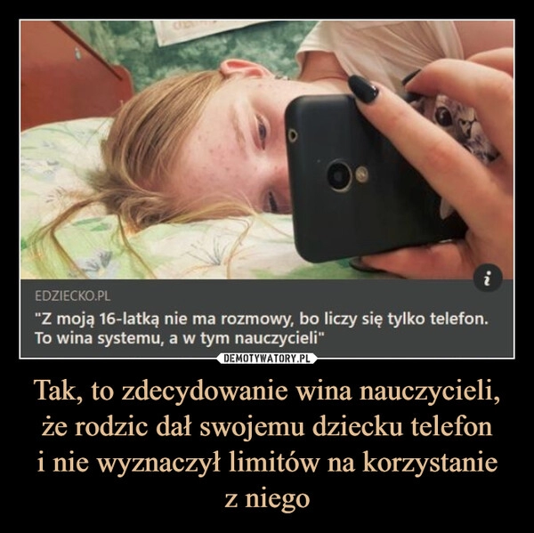 
    Tak, to zdecydowanie wina nauczycieli, że rodzic dał swojemu dziecku telefon
i nie wyznaczył limitów na korzystanie
z niego