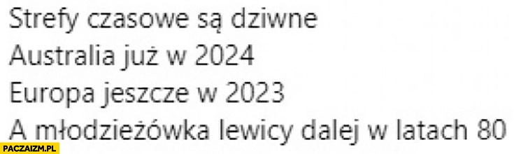 
    Strefy czasowe są dziwne: Australia w 2024, Europa w 2023, młodzieżówka lewicy dalej w latach 80